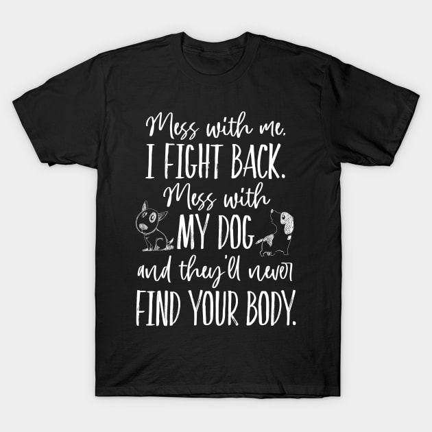 Mess with my dog, they'll never find your body T-Shirt by TheStuffInBetween